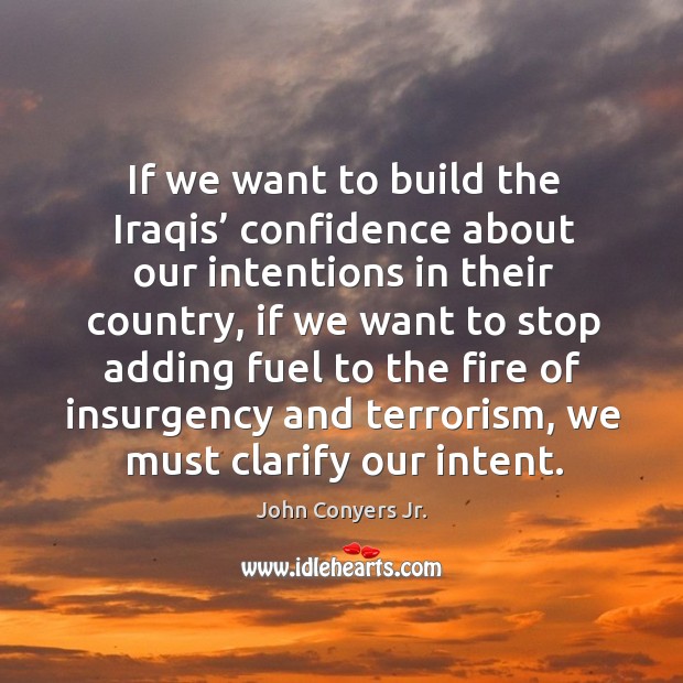If we want to build the iraqis’ confidence about our intentions in their country John Conyers Jr. Picture Quote