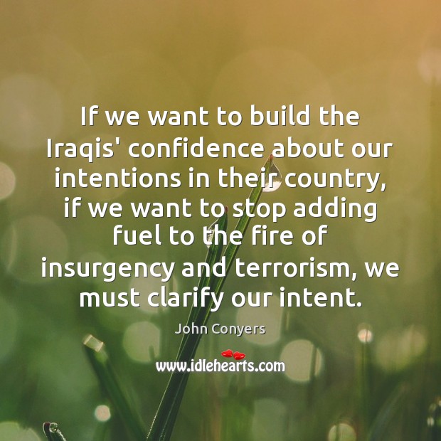 If we want to build the Iraqis’ confidence about our intentions in John Conyers Picture Quote