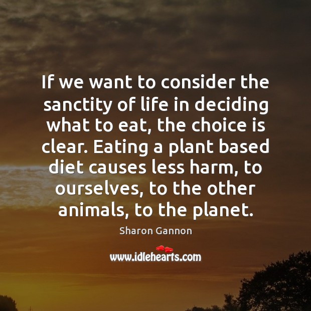 If we want to consider the sanctity of life in deciding what Sharon Gannon Picture Quote