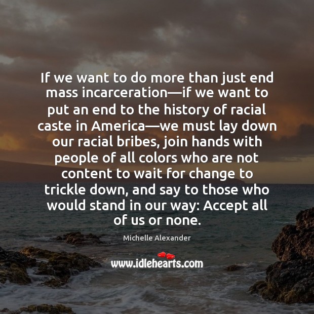 If we want to do more than just end mass incarceration—if Michelle Alexander Picture Quote