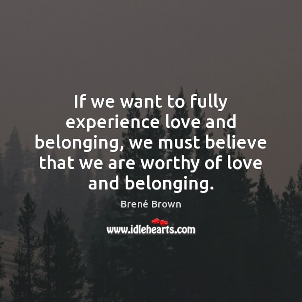 If we want to fully experience love and belonging, we must believe Image