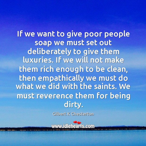 If we want to give poor people soap we must set out Gilbert K Chesterton Picture Quote