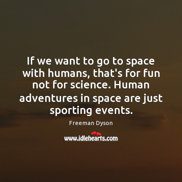 If we want to go to space with humans, that’s for fun Freeman Dyson Picture Quote