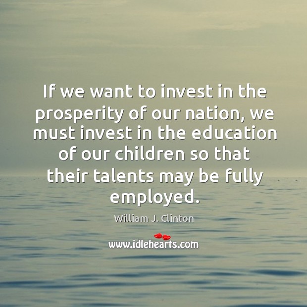 If we want to invest in the prosperity of our nation, we William J. Clinton Picture Quote