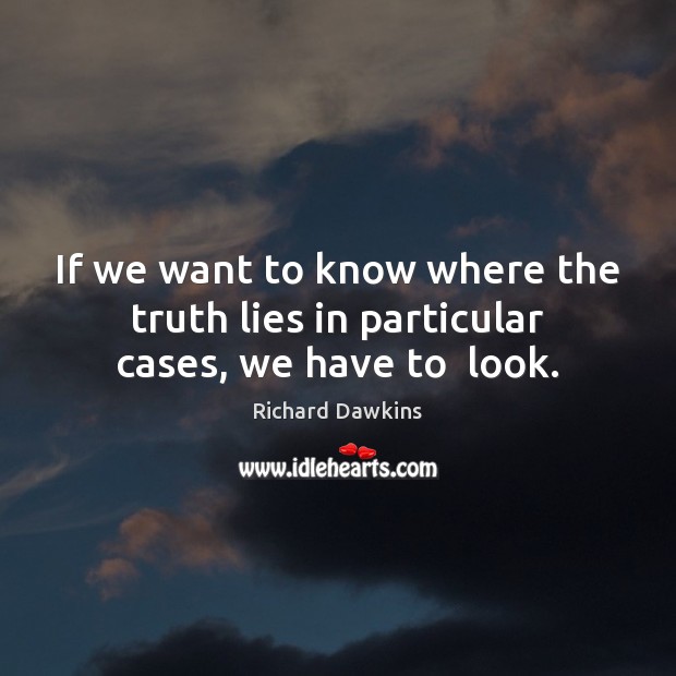 If we want to know where the truth lies in particular cases, we have to  look. Image
