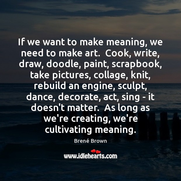 If we want to make meaning, we need to make art.  Cook, Image