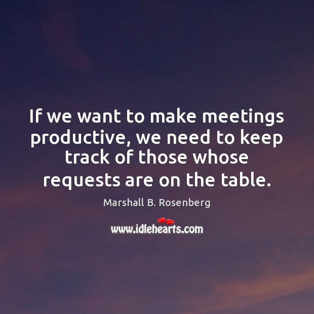 If we want to make meetings productive, we need to keep track Marshall B. Rosenberg Picture Quote
