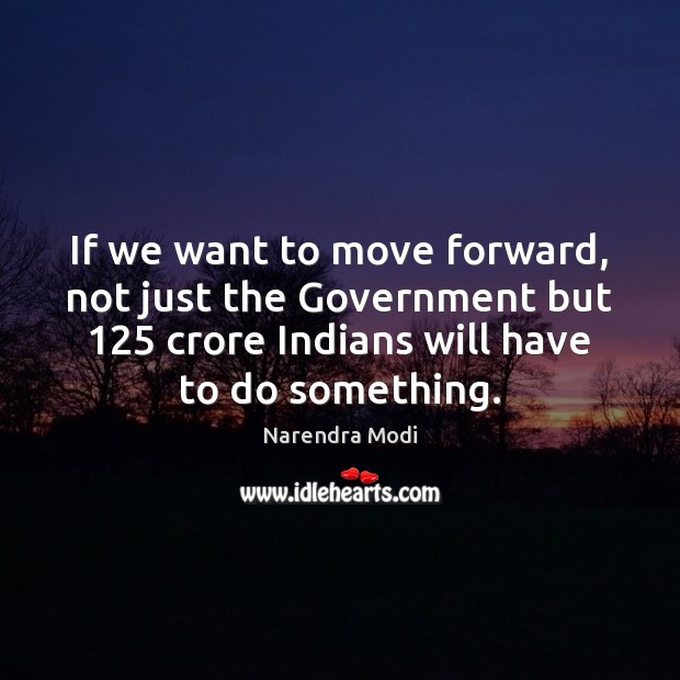 If we want to move forward, not just the Government but 125 crore Narendra Modi Picture Quote