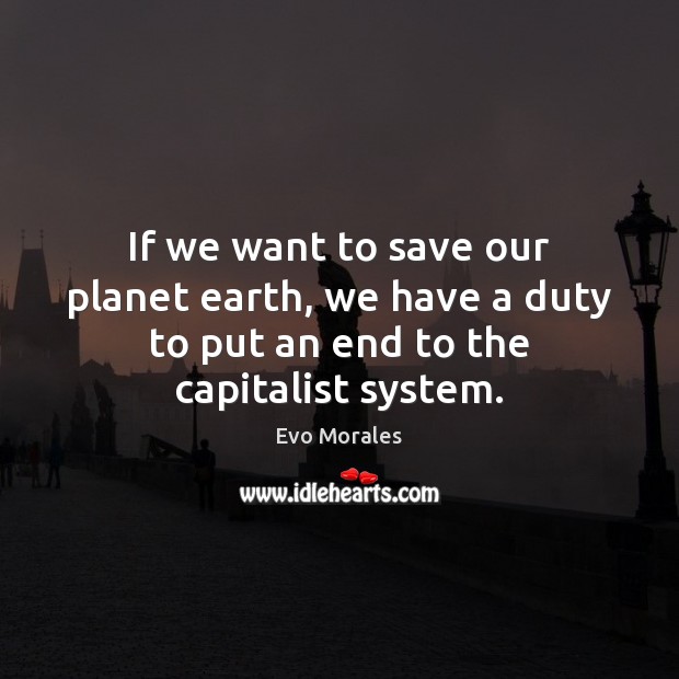 If we want to save our planet earth, we have a duty Evo Morales Picture Quote