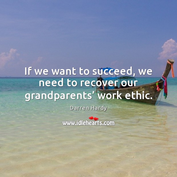 If we want to succeed, we need to recover our grandparents’ work ethic. Darren Hardy Picture Quote