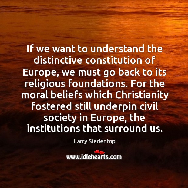 If we want to understand the distinctive constitution of Europe, we must Larry Siedentop Picture Quote