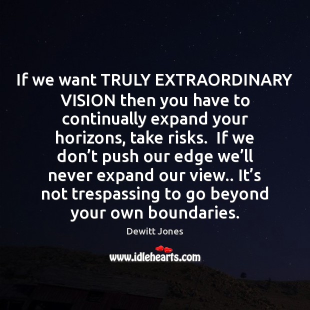 If we want TRULY EXTRAORDINARY VISION then you have to continually expand Image