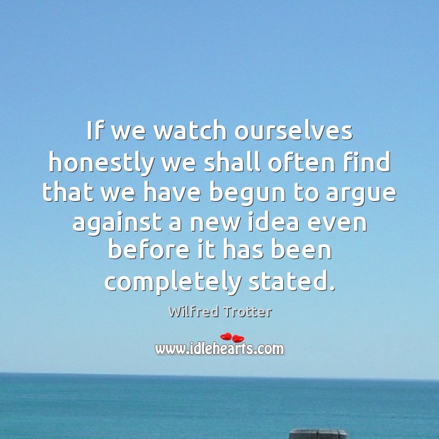 If we watch ourselves honestly we shall often find that we have Wilfred Trotter Picture Quote