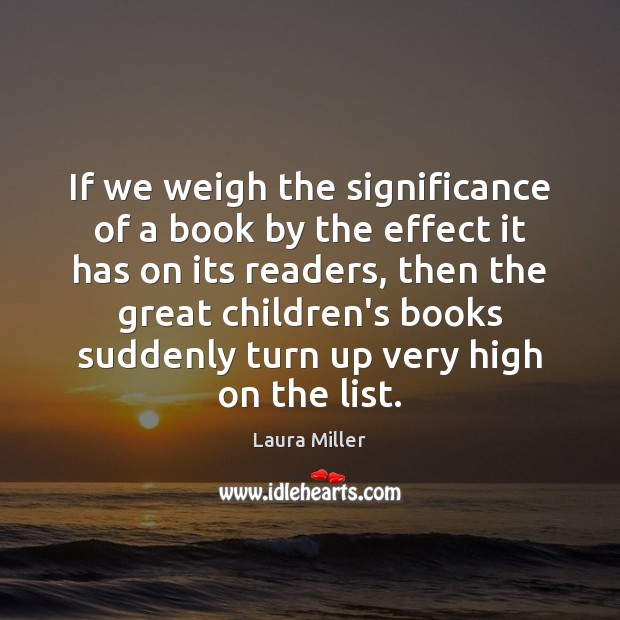 If we weigh the significance of a book by the effect it Laura Miller Picture Quote