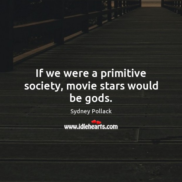 If we were a primitive society, movie stars would be Gods. Image