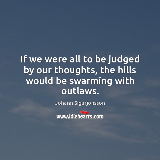 If we were all to be judged by our thoughts, the hills would be swarming with outlaws. Image
