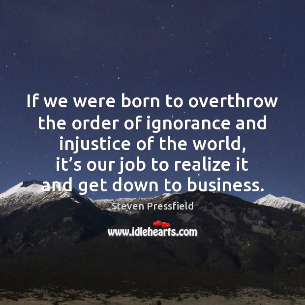 If we were born to overthrow the order of ignorance and injustice Steven Pressfield Picture Quote