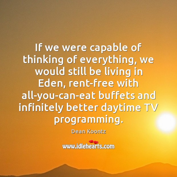 If we were capable of thinking of everything, we would still be Dean Koontz Picture Quote