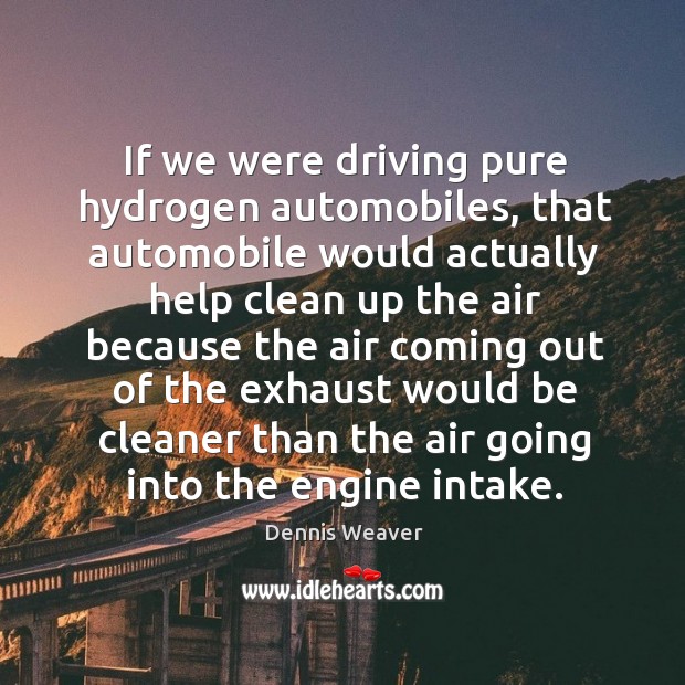 If we were driving pure hydrogen automobiles Dennis Weaver Picture Quote