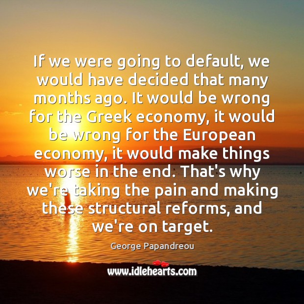 If we were going to default, we would have decided that many George Papandreou Picture Quote