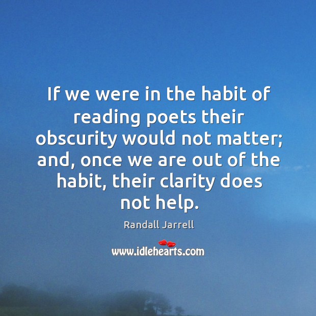 If we were in the habit of reading poets their obscurity would Randall Jarrell Picture Quote