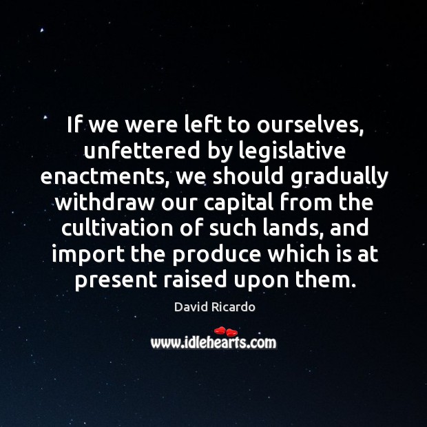 If we were left to ourselves, unfettered by legislative enactments Image