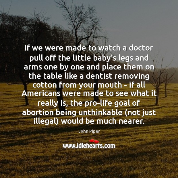 If we were made to watch a doctor pull off the little John Piper Picture Quote