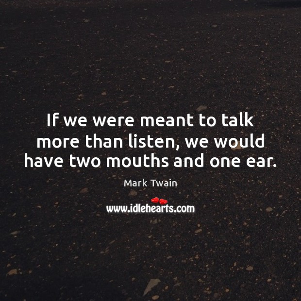 If we were meant to talk more than listen, we would have two mouths and one ear. Mark Twain Picture Quote