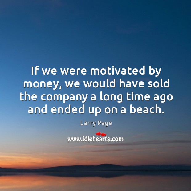 If we were motivated by money, we would have sold the company a long time ago and ended up on a beach. Larry Page Picture Quote