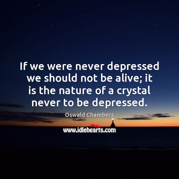 If we were never depressed we should not be alive; it is Image