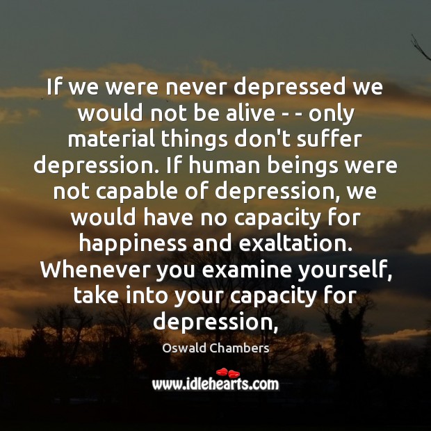 If we were never depressed we would not be alive – – Image