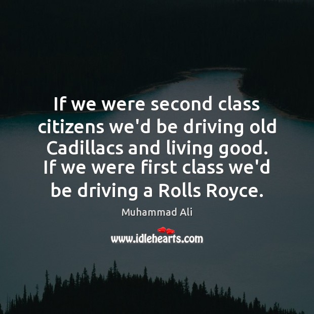If we were second class citizens we’d be driving old Cadillacs and Image