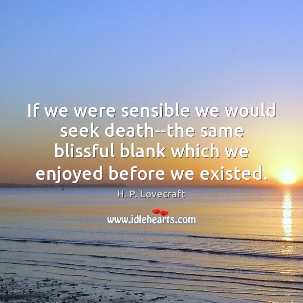 If we were sensible we would seek death–the same blissful blank which H. P. Lovecraft Picture Quote