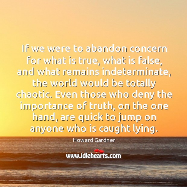 If we were to abandon concern for what is true, what is Howard Gardner Picture Quote