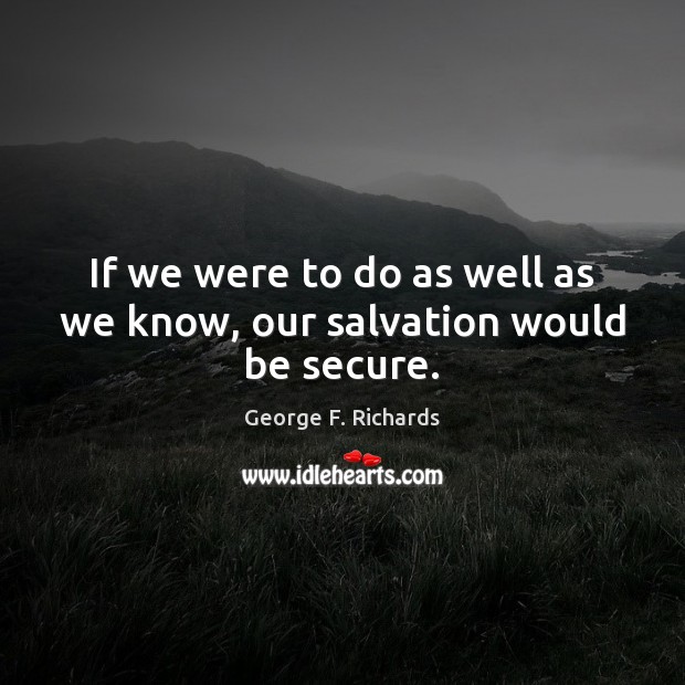 If we were to do as well as we know, our salvation would be secure. Image