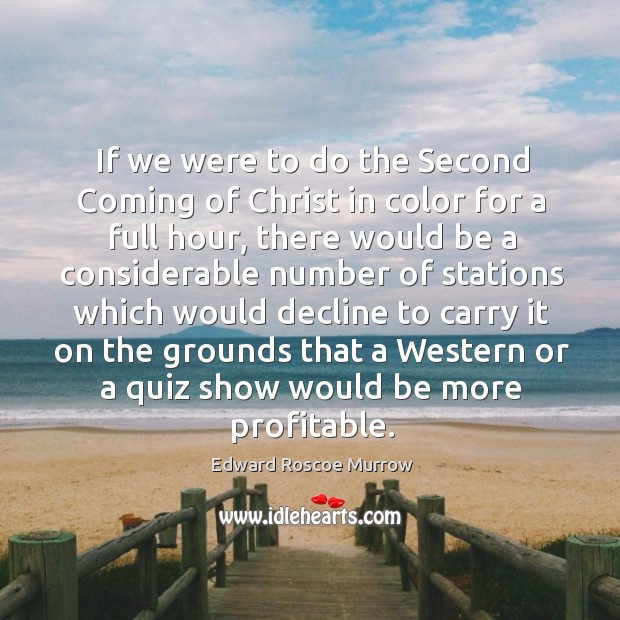 If we were to do the second coming of christ in color for a full hour Edward Roscoe Murrow Picture Quote