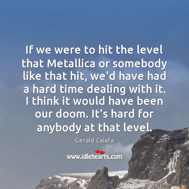 If we were to hit the level that Metallica or somebody like Gerald Caiafa Picture Quote