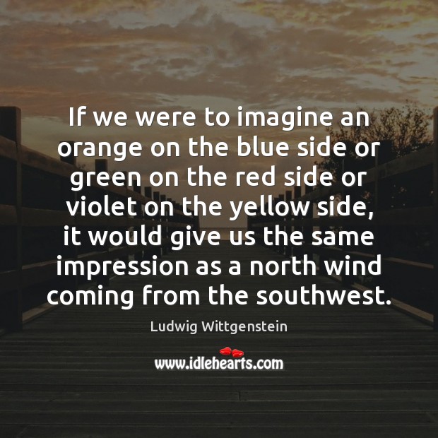 If we were to imagine an orange on the blue side or Ludwig Wittgenstein Picture Quote