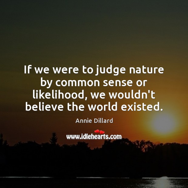 If we were to judge nature by common sense or likelihood, we Annie Dillard Picture Quote