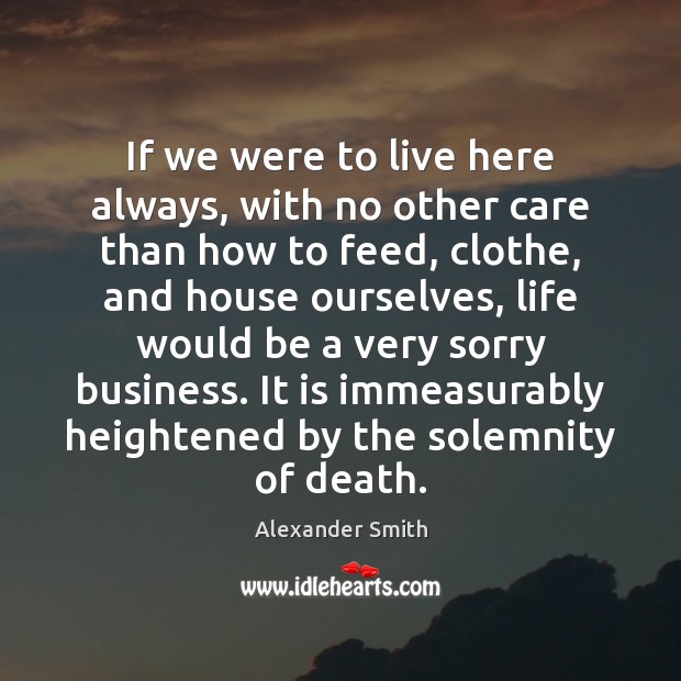 If we were to live here always, with no other care than Alexander Smith Picture Quote