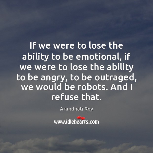 If we were to lose the ability to be emotional, if we Ability Quotes Image