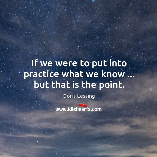 If we were to put into practice what we know … but that is the point. Image