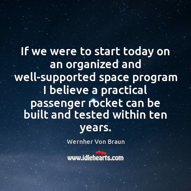 If we were to start today on an organized and well-supported space Wernher Von Braun Picture Quote