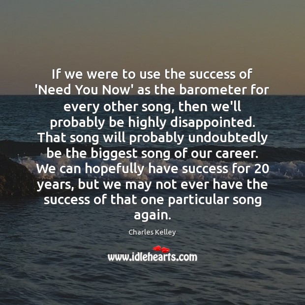 If we were to use the success of ‘Need You Now’ as Charles Kelley Picture Quote