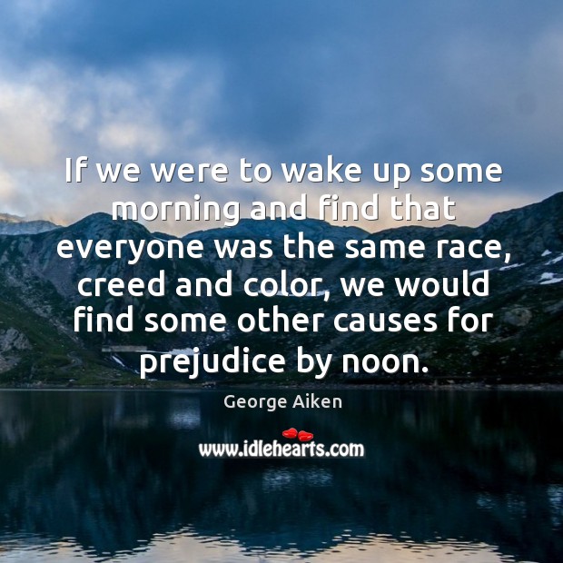 If we were to wake up some morning and find that everyone was the same race George Aiken Picture Quote