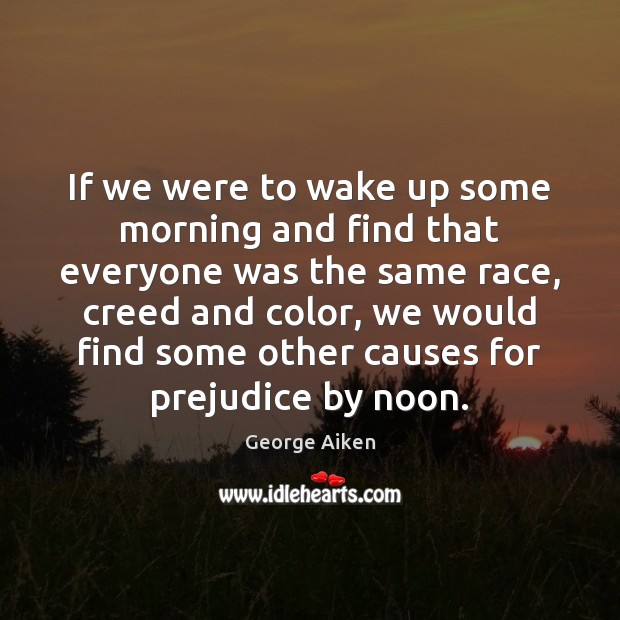 If we were to wake up some morning and find that everyone George Aiken Picture Quote
