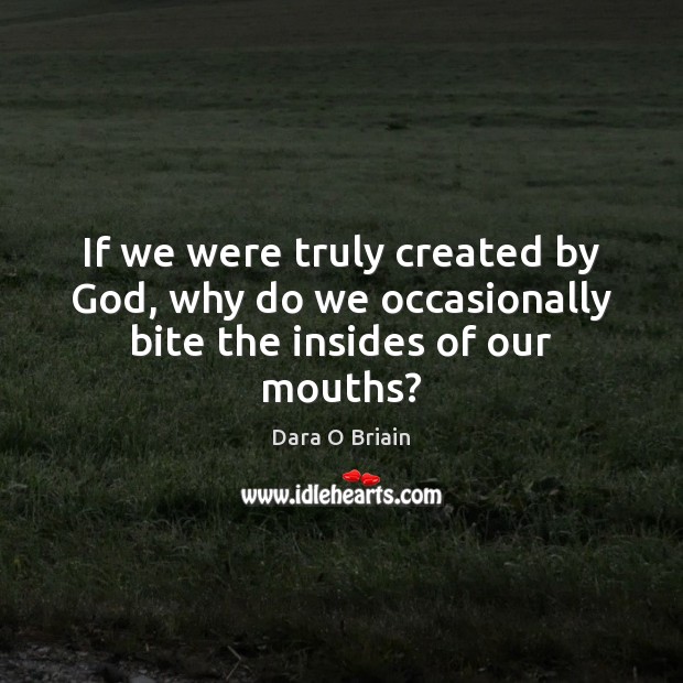 If we were truly created by God, why do we occasionally bite the insides of our mouths? Dara O Briain Picture Quote