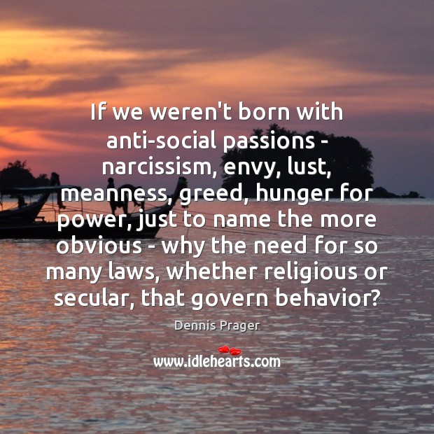 If we weren’t born with anti-social passions – narcissism, envy, lust, meanness, Dennis Prager Picture Quote