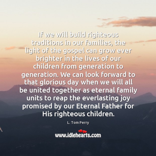 If we will build righteous traditions in our families, the light of L. Tom Perry Picture Quote