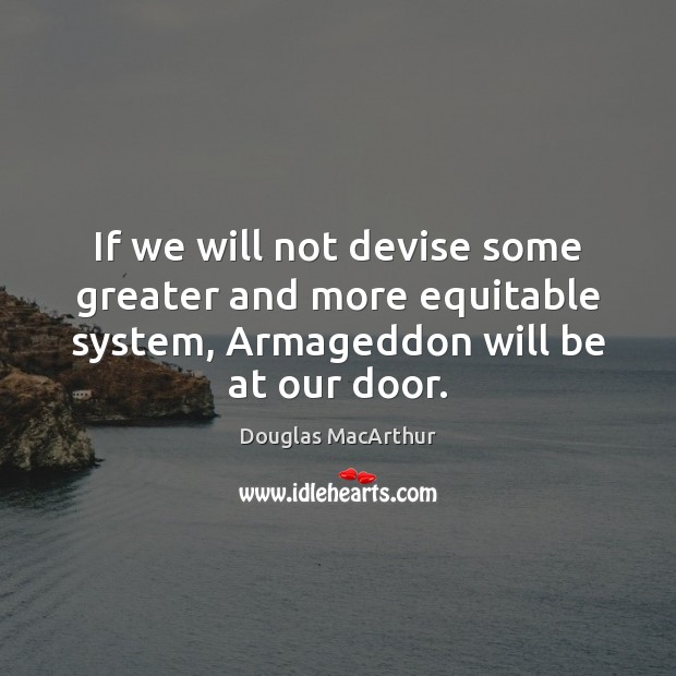 If we will not devise some greater and more equitable system, Armageddon Douglas MacArthur Picture Quote